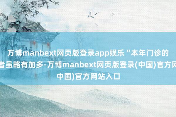 万博manbext网页版登录app娱乐“本年门诊的流感患者虽略有加多-万博manbext网页版登录(中国)官方网站入口