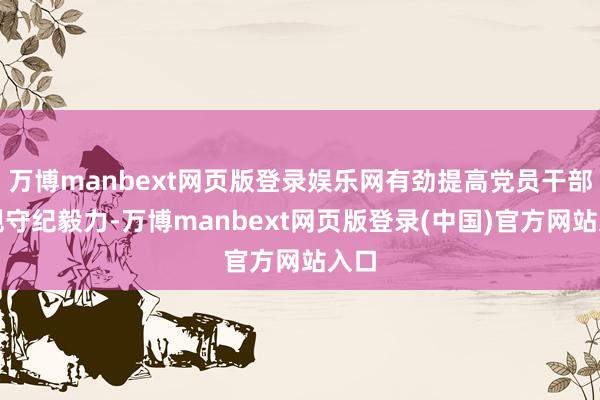 万博manbext网页版登录娱乐网有劲提高党员干部遵规守纪毅力-万博manbext网页版登录(中国)官方网站入口