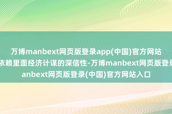 万博manbext网页版登录app(中国)官方网站我国经济增长将愈加依赖里面经济计谋的深信性-万博manbext网页版登录(中国)官方网站入口