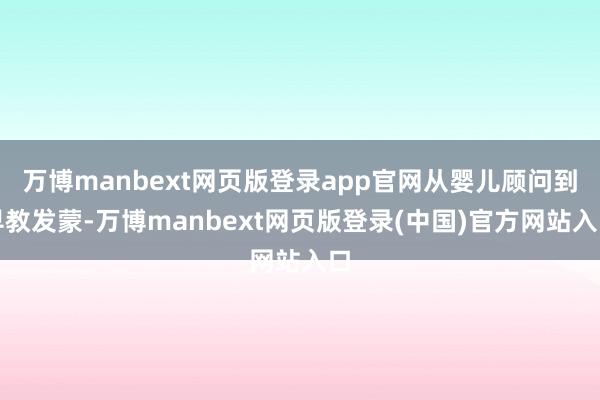 万博manbext网页版登录app官网从婴儿顾问到早教发蒙-万博manbext网页版登录(中国)官方网站入口