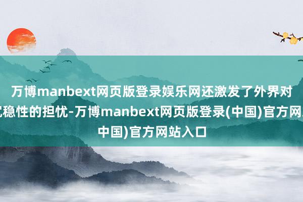 万博manbext网页版登录娱乐网还激发了外界对欧元沉稳性的担忧-万博manbext网页版登录(中国)官方网站入口
