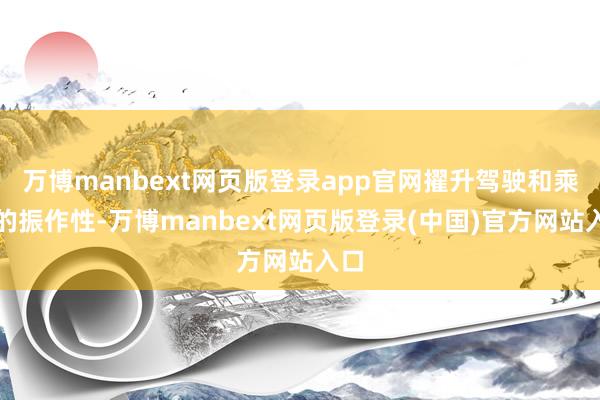 万博manbext网页版登录app官网擢升驾驶和乘坐的振作性-万博manbext网页版登录(中国)官方网站入口