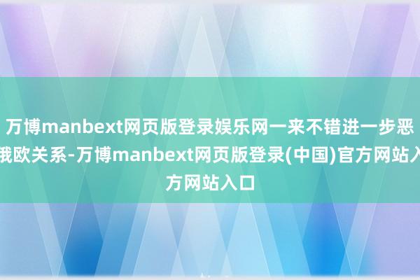 万博manbext网页版登录娱乐网一来不错进一步恶化俄欧关系-万博manbext网页版登录(中国)官方网站入口