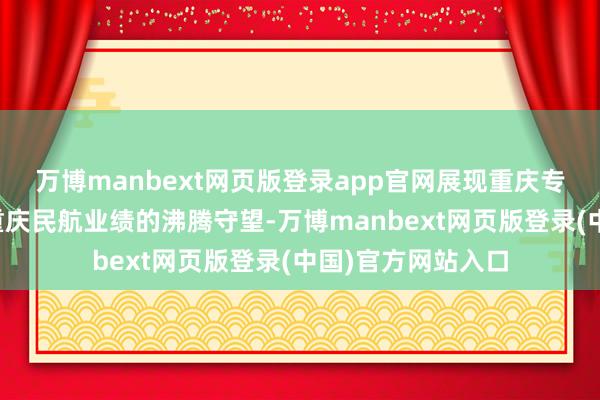 万博manbext网页版登录app官网展现重庆专有的山水风貌和重庆民航业绩的沸腾守望-万博manbext网页版登录(中国)官方网站入口