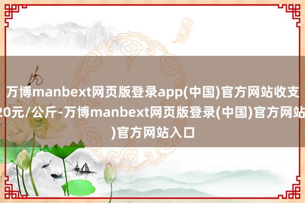 万博manbext网页版登录app(中国)官方网站收支26.20元/公斤-万博manbext网页版登录(中国)官方网站入口