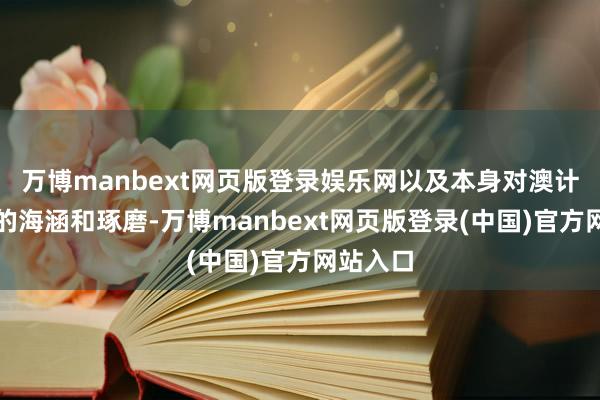 万博manbext网页版登录娱乐网以及本身对澳计谋纪律的海涵和琢磨-万博manbext网页版登录(中国)官方网站入口