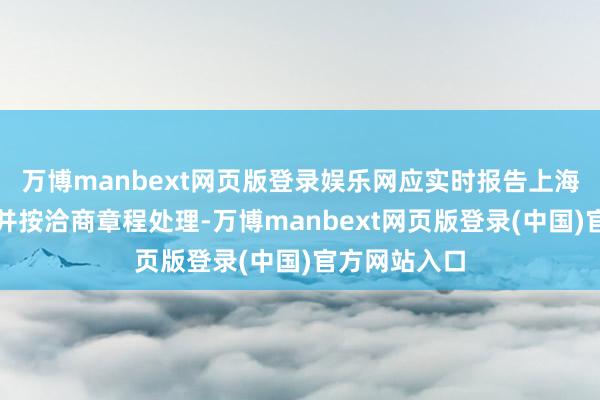 万博manbext网页版登录娱乐网应实时报告上海证券来往所并按洽商章程处理-万博manbext网页版登录(中国)官方网站入口