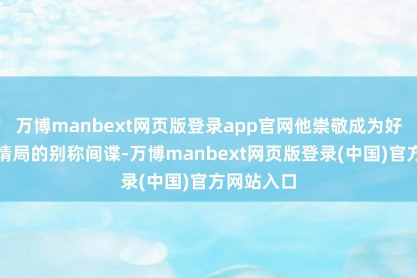 万博manbext网页版登录app官网他崇敬成为好意思国中情局的别称间谍-万博manbext网页版登录(中国)官方网站入口