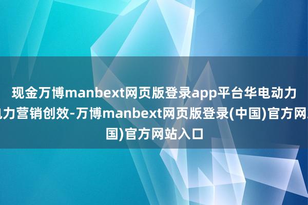 现金万博manbext网页版登录app平台华电动力进步电力营销创效-万博manbext网页版登录(中国)官方网站入口