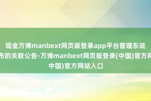 现金万博manbext网页版登录app平台管理东说念主发布的关联公告-万博manbext网页版登录(中国)官方网站入口
