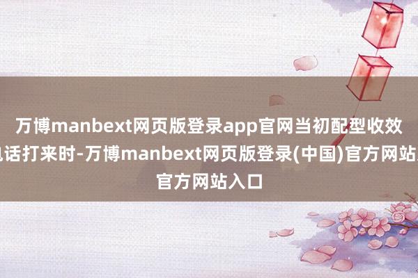 万博manbext网页版登录app官网当初配型收效的电话打来时-万博manbext网页版登录(中国)官方网站入口
