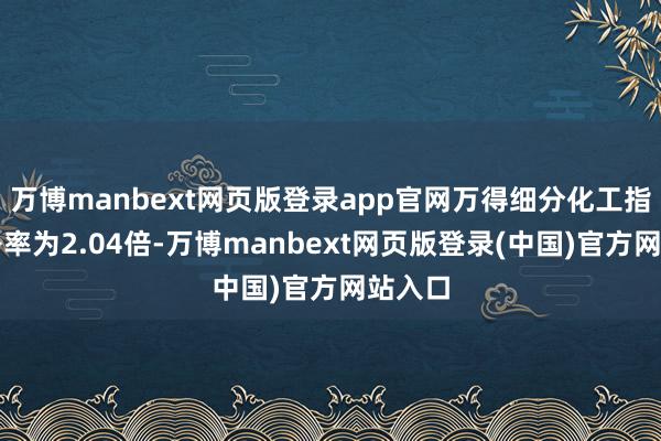 万博manbext网页版登录app官网万得细分化工指数市净率为2.04倍-万博manbext网页版登录(中国)官方网站入口