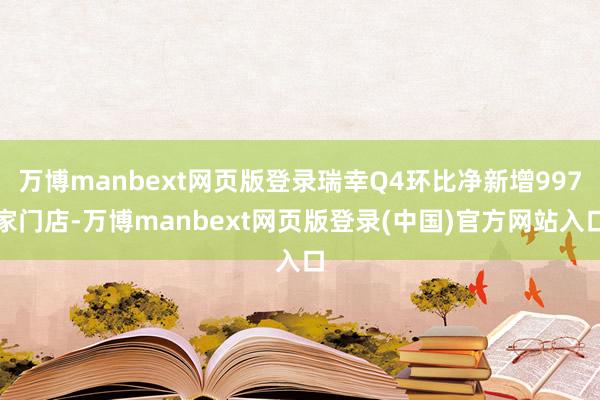 万博manbext网页版登录瑞幸Q4环比净新增997家门店-万博manbext网页版登录(中国)官方网站入口