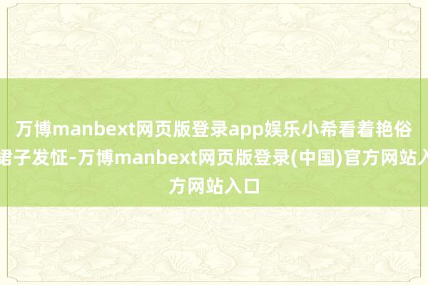 万博manbext网页版登录app娱乐小希看着艳俗的裙子发怔-万博manbext网页版登录(中国)官方网站入口
