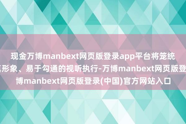 现金万博manbext网页版登录app平台将笼统的科学学问滚动为纯真形象、易于勾通的视听执行-万博manbext网页版登录(中国)官方网站入口