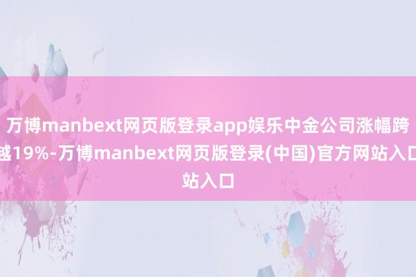 万博manbext网页版登录app娱乐中金公司涨幅跨越19%-万博manbext网页版登录(中国)官方网站入口