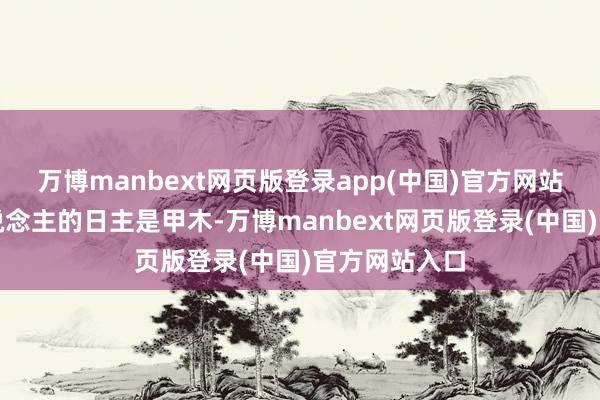 万博manbext网页版登录app(中国)官方网站淌若一个东说念主的日主是甲木-万博manbext网页版登录(中国)官方网站入口