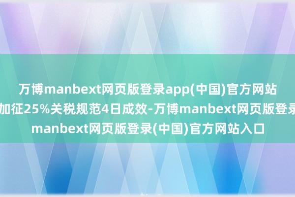 万博manbext网页版登录app(中国)官方网站好意思国对墨加两国加征25%关税规范4日成效-万博manbext网页版登录(中国)官方网站入口