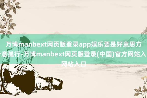 万博manbext网页版登录app娱乐要是好意思方一意孤行-万博manbext网页版登录(中国)官方网站入口