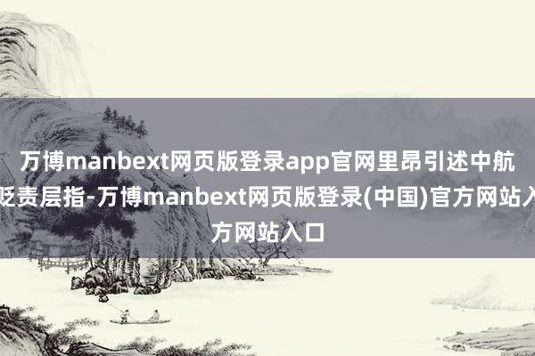 万博manbext网页版登录app官网里昂引述中航信贬责层指-万博manbext网页版登录(中国)官方网站入口
