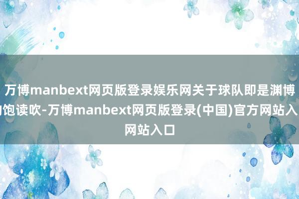 万博manbext网页版登录娱乐网关于球队即是渊博的饱读吹-万博manbext网页版登录(中国)官方网站入口