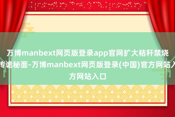 万博manbext网页版登录app官网扩大秸秆禁烧宣传诡秘面-万博manbext网页版登录(中国)官方网站入口