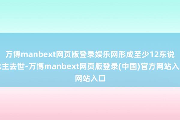 万博manbext网页版登录娱乐网形成至少12东说念主去世-万博manbext网页版登录(中国)官方网站入口
