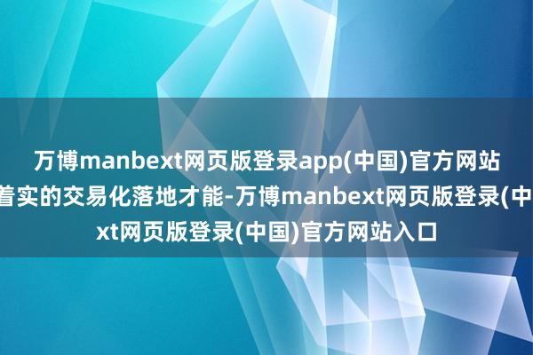 万博manbext网页版登录app(中国)官方网站大部分还不具备着实的交易化落地才能-万博manbext网页版登录(中国)官方网站入口
