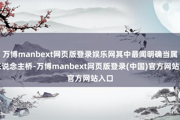 万博manbext网页版登录娱乐网其中最闻明确当属仙东说念主桥-万博manbext网页版登录(中国)官方网站入口