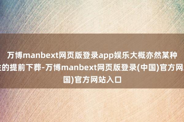 万博manbext网页版登录app娱乐大概亦然某种可能性的提前下葬-万博manbext网页版登录(中国)官方网站入口