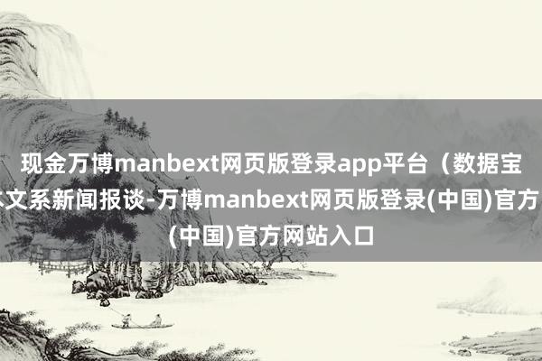 现金万博manbext网页版登录app平台（数据宝）注：本文系新闻报谈-万博manbext网页版登录(中国)官方网站入口