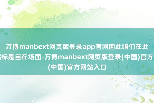 万博manbext网页版登录app官网因此咱们在此的明确指标是自在场面-万博manbext网页版登录(中国)官方网站入口