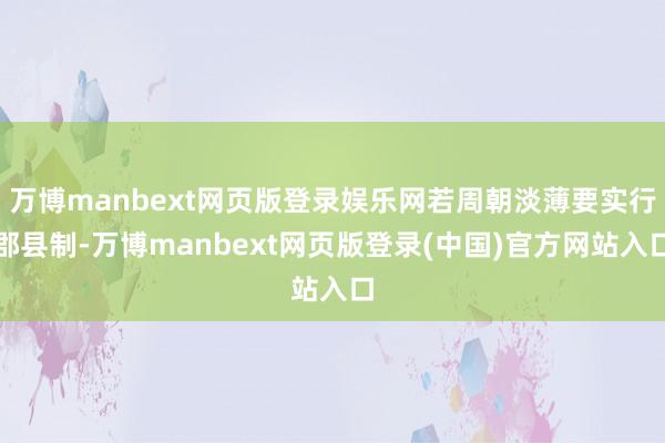 万博manbext网页版登录娱乐网若周朝淡薄要实行郡县制-万博manbext网页版登录(中国)官方网站入口