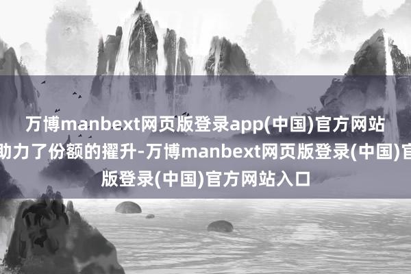 万博manbext网页版登录app(中国)官方网站　　资金流入也助力了份额的擢升-万博manbext网页版登录(中国)官方网站入口