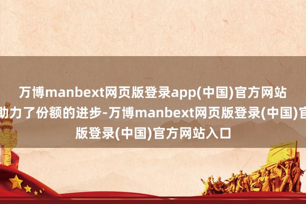 万博manbext网页版登录app(中国)官方网站　　资金流入也助力了份额的进步-万博manbext网页版登录(中国)官方网站入口