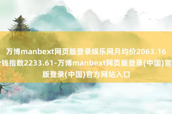 万博manbext网页版登录娱乐网月均价2063.16；钢板料价钱指数2233.61-万博manbext网页版登录(中国)官方网站入口