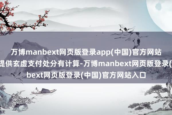 万博manbext网页版登录app(中国)官方网站主要为大中型企业提供玄虚支付处分有计算-万博manbext网页版登录(中国)官方网站入口