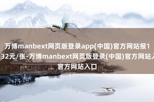 万博manbext网页版登录app(中国)官方网站报117.32元/张-万博manbext网页版登录(中国)官方网站入口