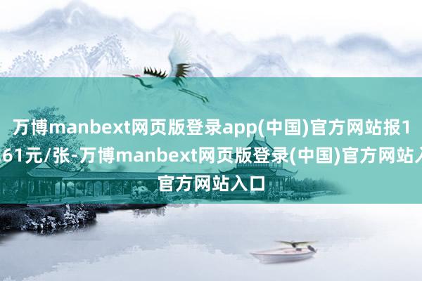 万博manbext网页版登录app(中国)官方网站报126.61元/张-万博manbext网页版登录(中国)官方网站入口
