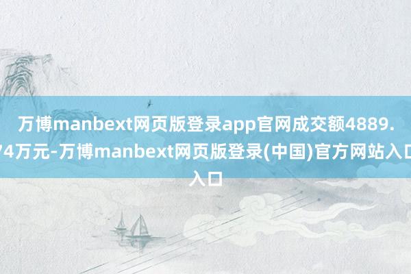 万博manbext网页版登录app官网成交额4889.74万元-万博manbext网页版登录(中国)官方网站入口