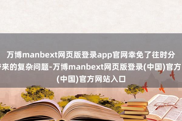 万博manbext网页版登录app官网幸免了往时分支磨灭带来的复杂问题-万博manbext网页版登录(中国)官方网站入口