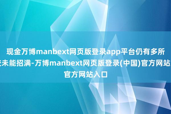 现金万博manbext网页版登录app平台仍有多所高校未能招满-万博manbext网页版登录(中国)官方网站入口