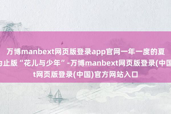 万博manbext网页版登录app官网一年一度的夏训又运转啦！为止版“花儿与少年”-万博manbext网页版登录(中国)官方网站入口