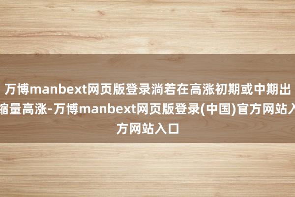 万博manbext网页版登录淌若在高涨初期或中期出现缩量高涨-万博manbext网页版登录(中国)官方网站入口