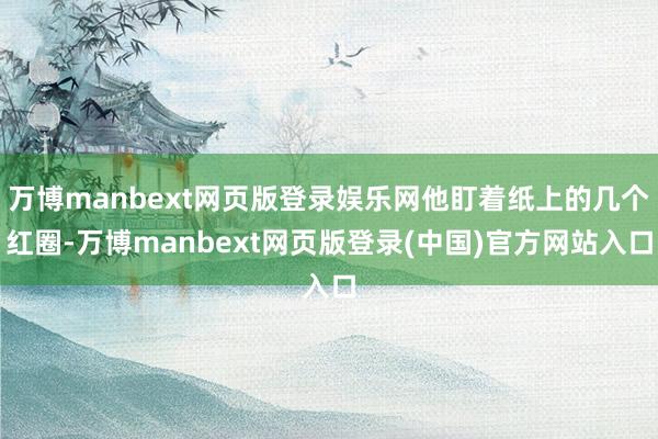 万博manbext网页版登录娱乐网他盯着纸上的几个红圈-万博manbext网页版登录(中国)官方网站入口