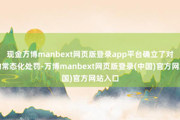 现金万博manbext网页版登录app平台确立了对行宫的常态化处罚-万博manbext网页版登录(中国)官方网站入口
