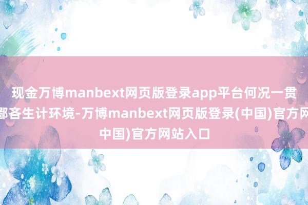 现金万博manbext网页版登录app平台何况一贯倡导“鄙吝生计环境-万博manbext网页版登录(中国)官方网站入口