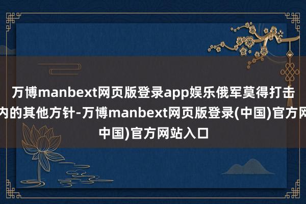 万博manbext网页版登录app娱乐俄军莫得打击基辅市内的其他方针-万博manbext网页版登录(中国)官方网站入口