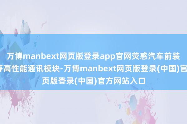 万博manbext网页版登录app官网荧惑汽车前装V2X、5G等高性能通讯模块-万博manbext网页版登录(中国)官方网站入口