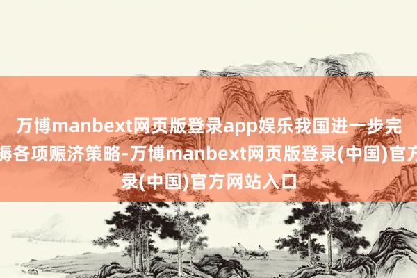 万博manbext网页版登录app娱乐我国进一步完善食粮坐褥各项赈济策略-万博manbext网页版登录(中国)官方网站入口